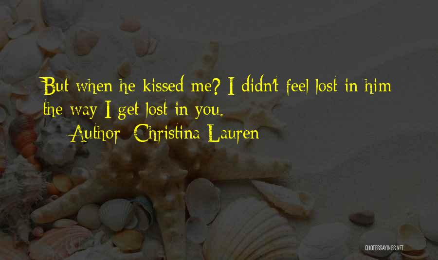 Christina Lauren Quotes: But When He Kissed Me? I Didn't Feel Lost In Him The Way I Get Lost In You.