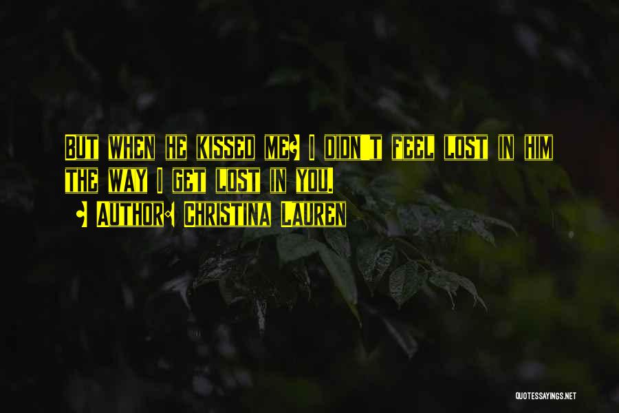 Christina Lauren Quotes: But When He Kissed Me? I Didn't Feel Lost In Him The Way I Get Lost In You.