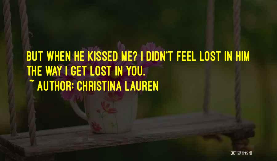 Christina Lauren Quotes: But When He Kissed Me? I Didn't Feel Lost In Him The Way I Get Lost In You.