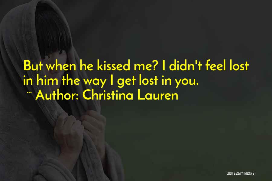 Christina Lauren Quotes: But When He Kissed Me? I Didn't Feel Lost In Him The Way I Get Lost In You.