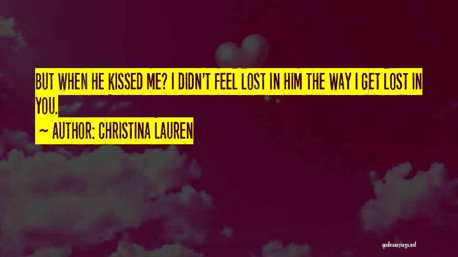 Christina Lauren Quotes: But When He Kissed Me? I Didn't Feel Lost In Him The Way I Get Lost In You.