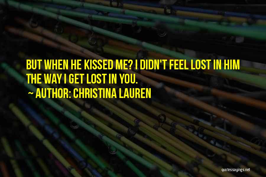 Christina Lauren Quotes: But When He Kissed Me? I Didn't Feel Lost In Him The Way I Get Lost In You.
