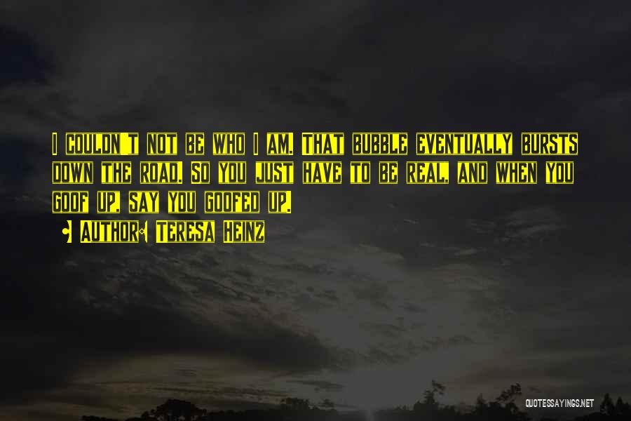 Teresa Heinz Quotes: I Couldn't Not Be Who I Am. That Bubble Eventually Bursts Down The Road. So You Just Have To Be