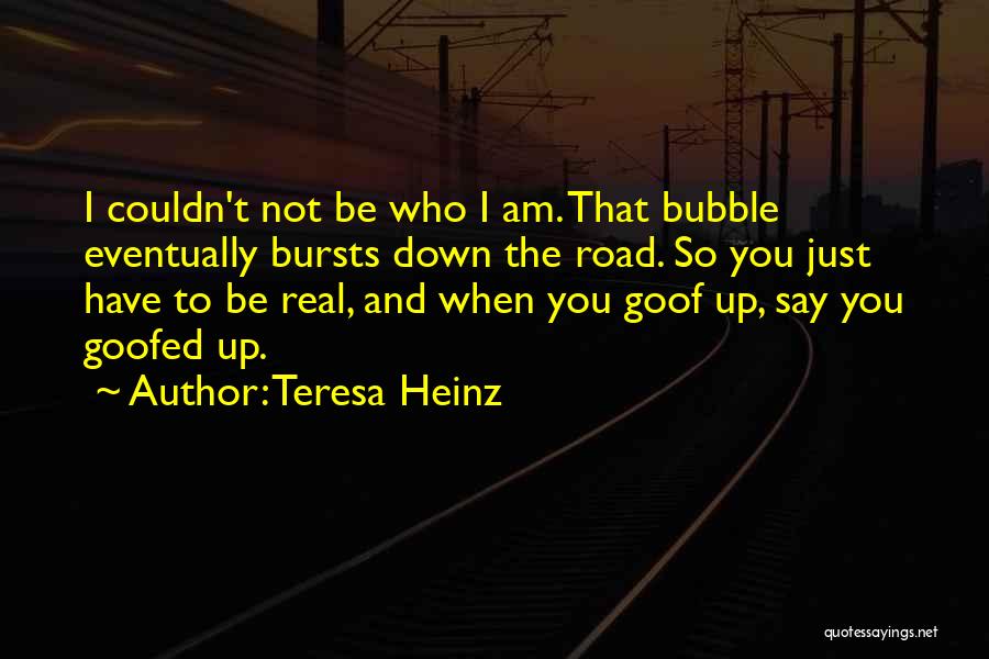 Teresa Heinz Quotes: I Couldn't Not Be Who I Am. That Bubble Eventually Bursts Down The Road. So You Just Have To Be