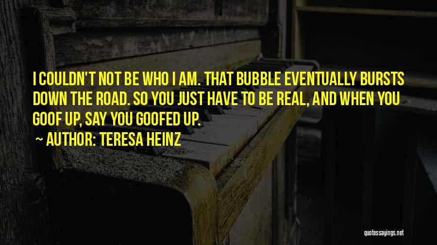 Teresa Heinz Quotes: I Couldn't Not Be Who I Am. That Bubble Eventually Bursts Down The Road. So You Just Have To Be