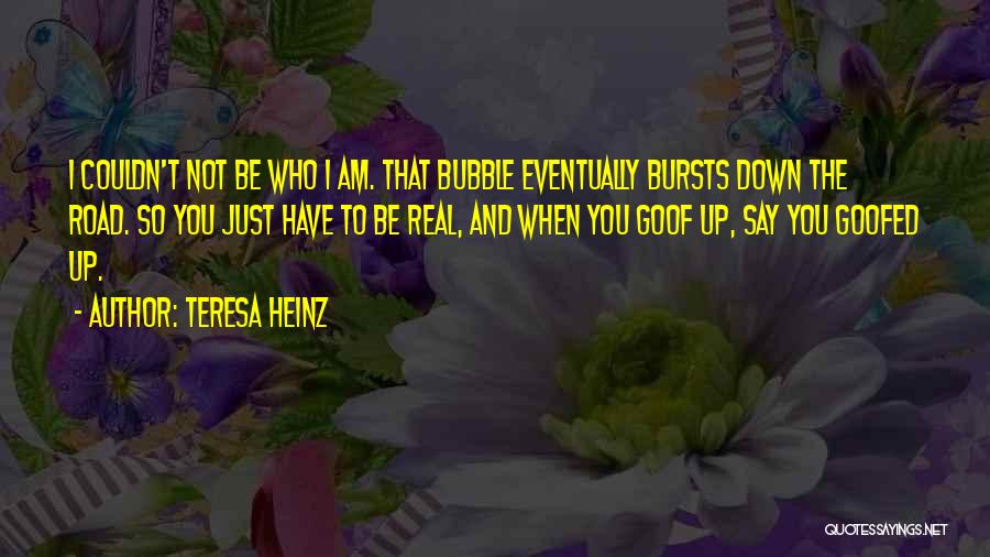 Teresa Heinz Quotes: I Couldn't Not Be Who I Am. That Bubble Eventually Bursts Down The Road. So You Just Have To Be