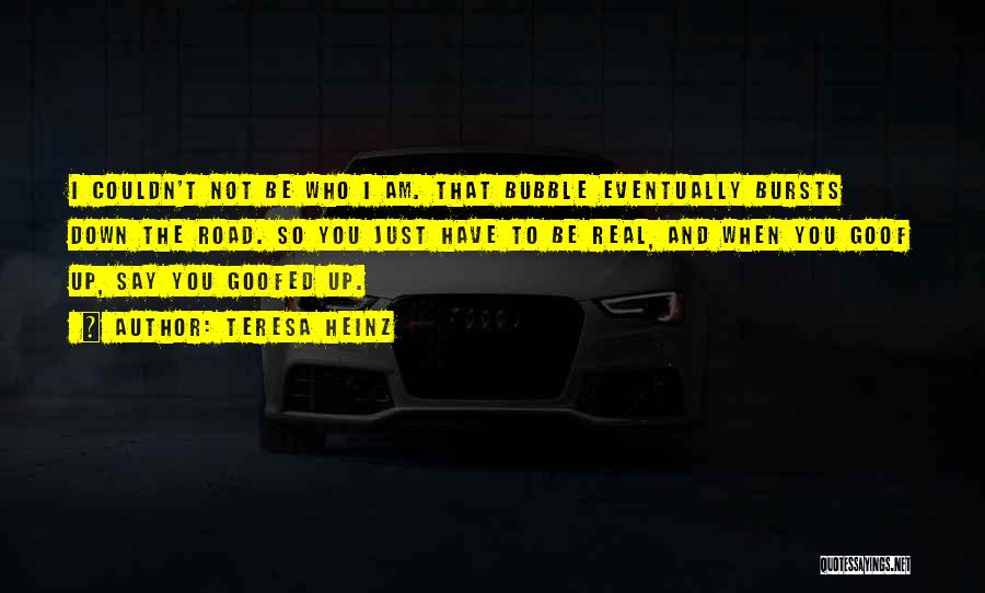 Teresa Heinz Quotes: I Couldn't Not Be Who I Am. That Bubble Eventually Bursts Down The Road. So You Just Have To Be