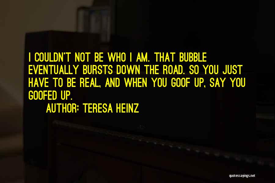 Teresa Heinz Quotes: I Couldn't Not Be Who I Am. That Bubble Eventually Bursts Down The Road. So You Just Have To Be