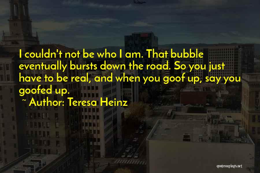 Teresa Heinz Quotes: I Couldn't Not Be Who I Am. That Bubble Eventually Bursts Down The Road. So You Just Have To Be