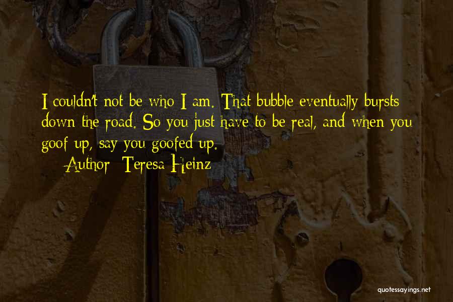 Teresa Heinz Quotes: I Couldn't Not Be Who I Am. That Bubble Eventually Bursts Down The Road. So You Just Have To Be