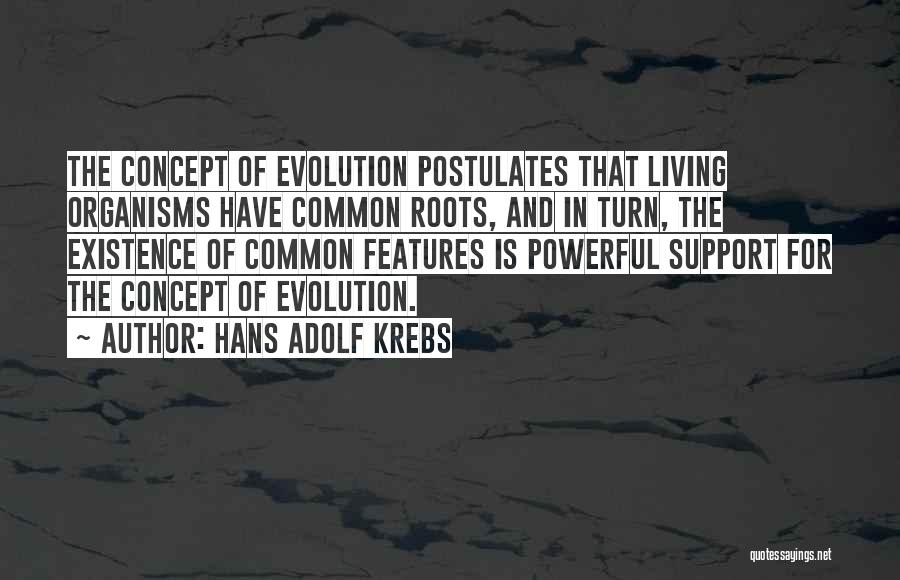 Hans Adolf Krebs Quotes: The Concept Of Evolution Postulates That Living Organisms Have Common Roots, And In Turn, The Existence Of Common Features Is