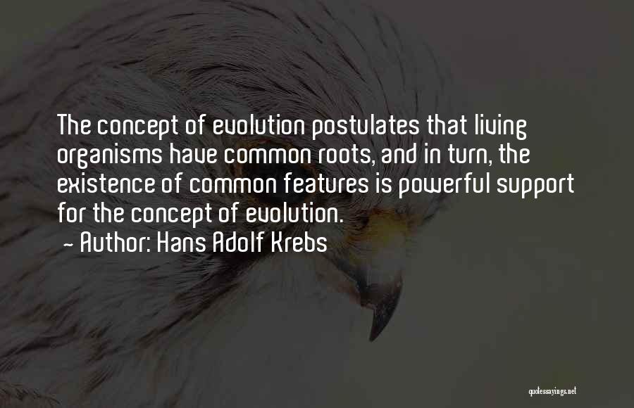 Hans Adolf Krebs Quotes: The Concept Of Evolution Postulates That Living Organisms Have Common Roots, And In Turn, The Existence Of Common Features Is
