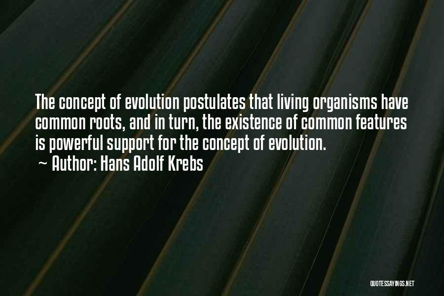 Hans Adolf Krebs Quotes: The Concept Of Evolution Postulates That Living Organisms Have Common Roots, And In Turn, The Existence Of Common Features Is
