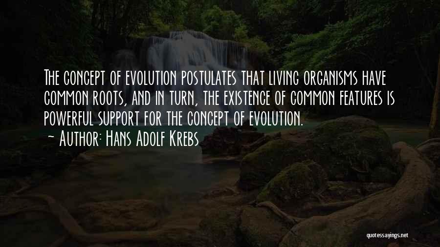 Hans Adolf Krebs Quotes: The Concept Of Evolution Postulates That Living Organisms Have Common Roots, And In Turn, The Existence Of Common Features Is