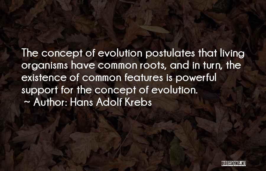 Hans Adolf Krebs Quotes: The Concept Of Evolution Postulates That Living Organisms Have Common Roots, And In Turn, The Existence Of Common Features Is