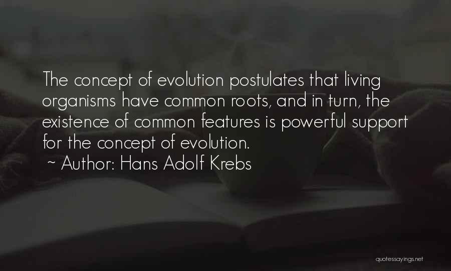 Hans Adolf Krebs Quotes: The Concept Of Evolution Postulates That Living Organisms Have Common Roots, And In Turn, The Existence Of Common Features Is