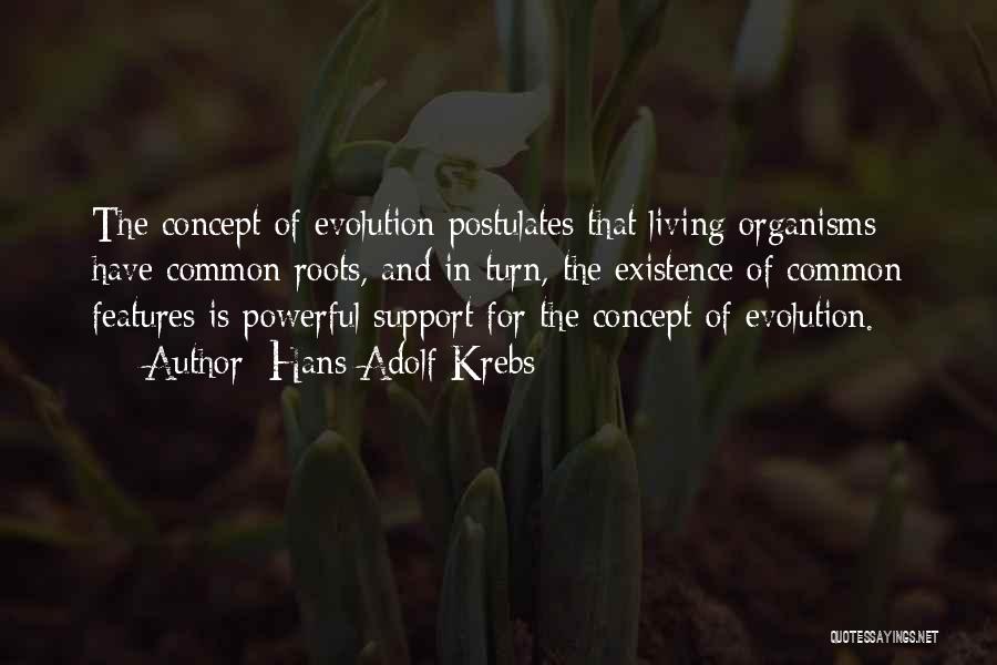Hans Adolf Krebs Quotes: The Concept Of Evolution Postulates That Living Organisms Have Common Roots, And In Turn, The Existence Of Common Features Is