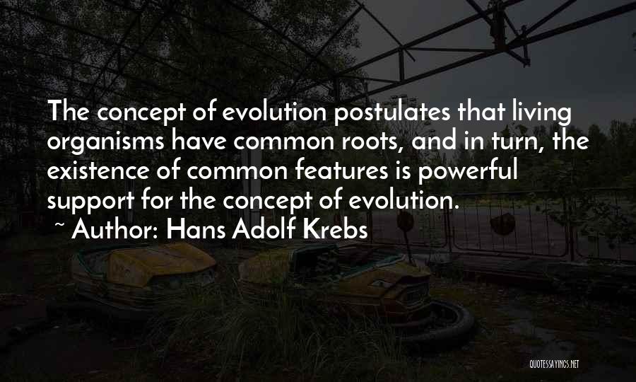 Hans Adolf Krebs Quotes: The Concept Of Evolution Postulates That Living Organisms Have Common Roots, And In Turn, The Existence Of Common Features Is