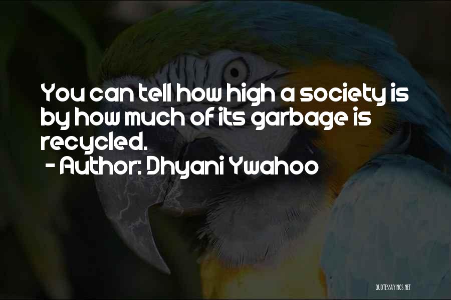 Dhyani Ywahoo Quotes: You Can Tell How High A Society Is By How Much Of Its Garbage Is Recycled.