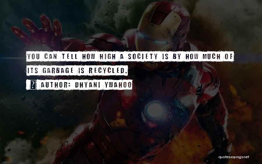 Dhyani Ywahoo Quotes: You Can Tell How High A Society Is By How Much Of Its Garbage Is Recycled.
