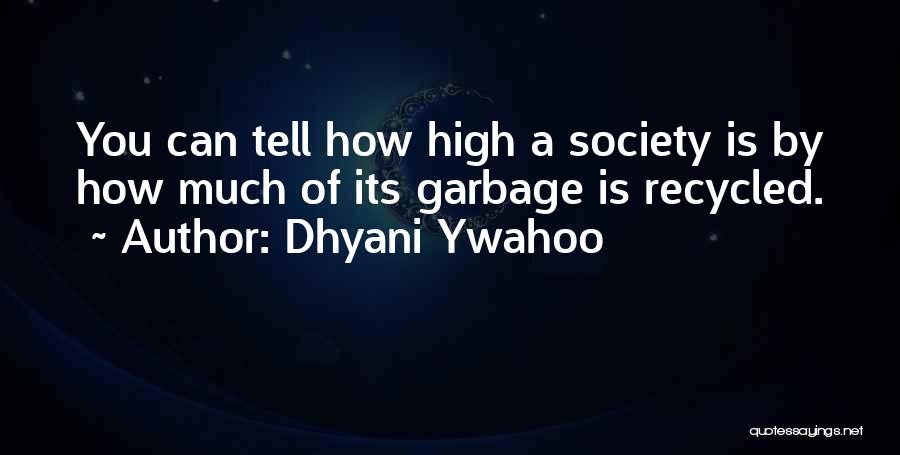 Dhyani Ywahoo Quotes: You Can Tell How High A Society Is By How Much Of Its Garbage Is Recycled.