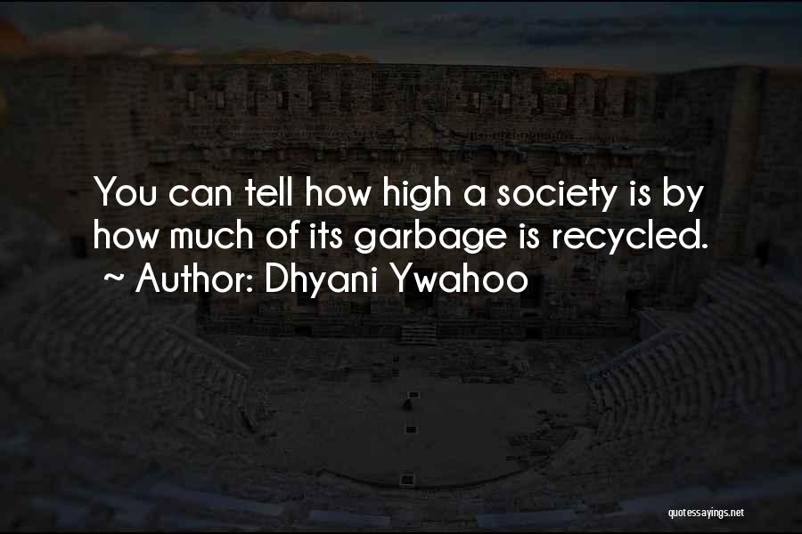 Dhyani Ywahoo Quotes: You Can Tell How High A Society Is By How Much Of Its Garbage Is Recycled.