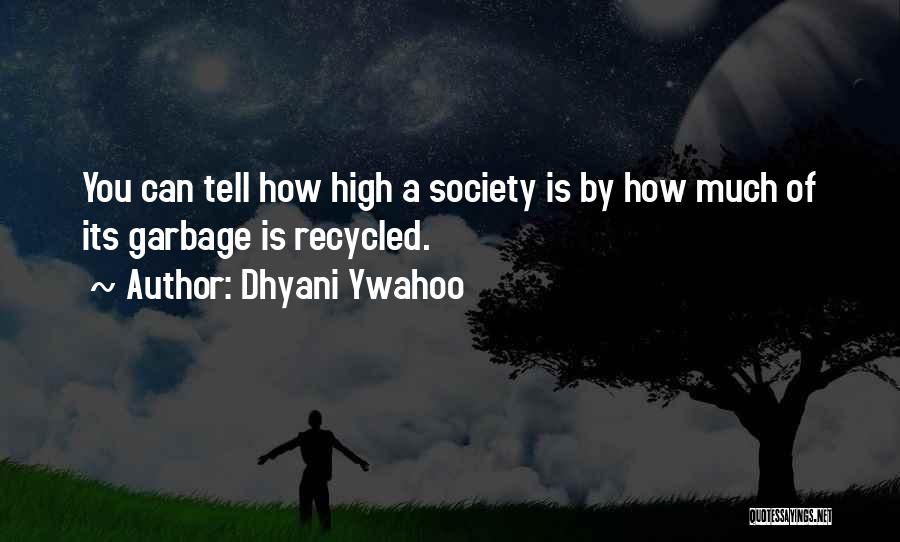 Dhyani Ywahoo Quotes: You Can Tell How High A Society Is By How Much Of Its Garbage Is Recycled.