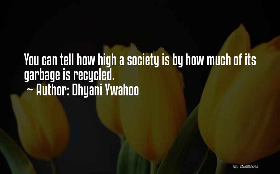 Dhyani Ywahoo Quotes: You Can Tell How High A Society Is By How Much Of Its Garbage Is Recycled.