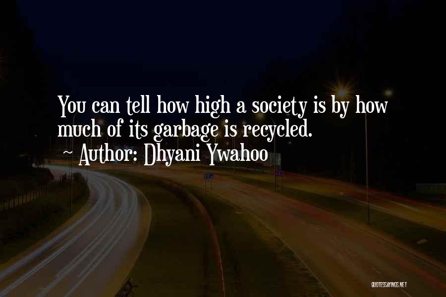 Dhyani Ywahoo Quotes: You Can Tell How High A Society Is By How Much Of Its Garbage Is Recycled.