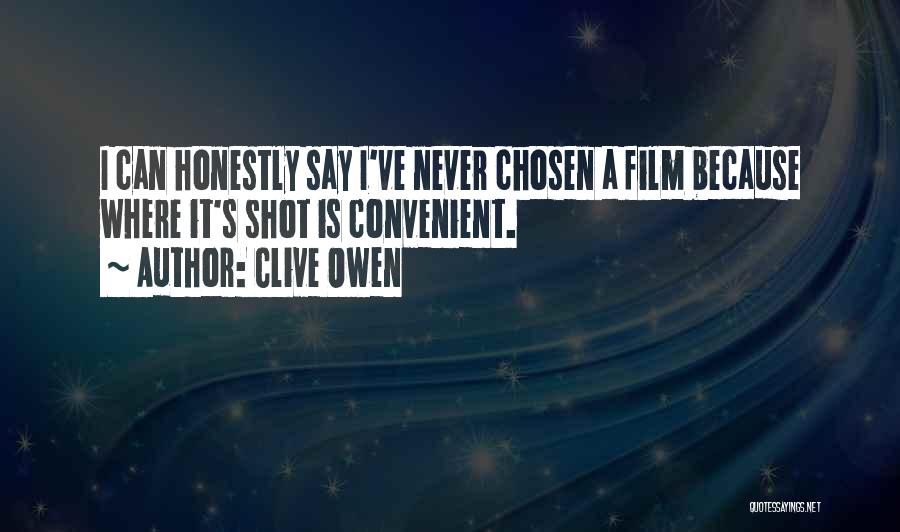 Clive Owen Quotes: I Can Honestly Say I've Never Chosen A Film Because Where It's Shot Is Convenient.