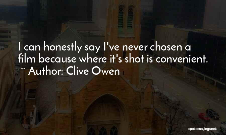 Clive Owen Quotes: I Can Honestly Say I've Never Chosen A Film Because Where It's Shot Is Convenient.