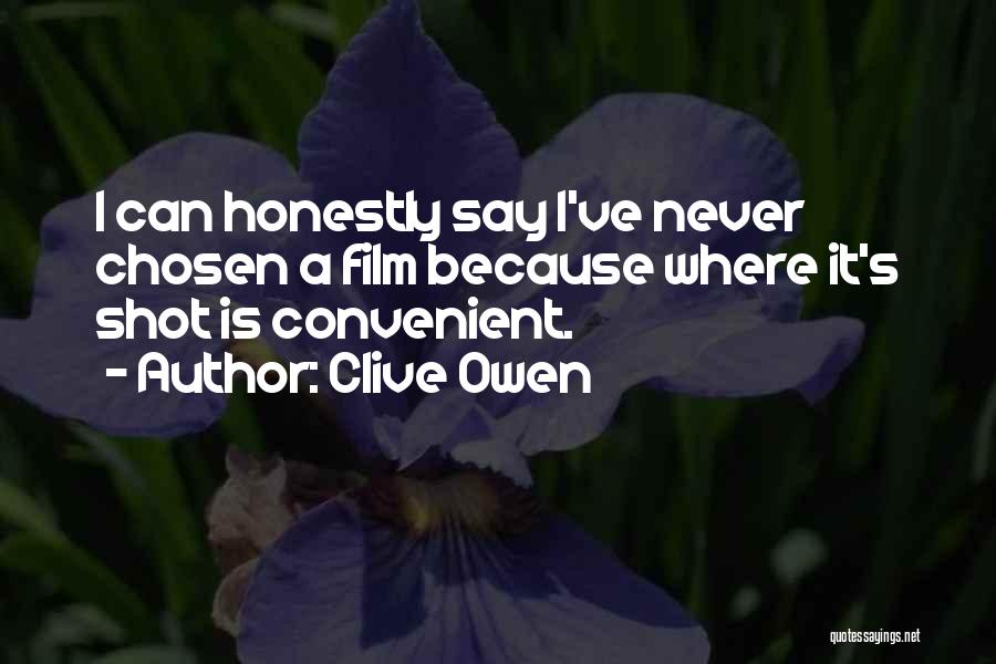 Clive Owen Quotes: I Can Honestly Say I've Never Chosen A Film Because Where It's Shot Is Convenient.