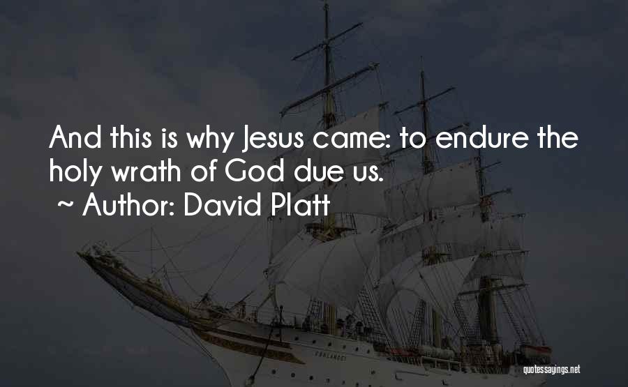 David Platt Quotes: And This Is Why Jesus Came: To Endure The Holy Wrath Of God Due Us.