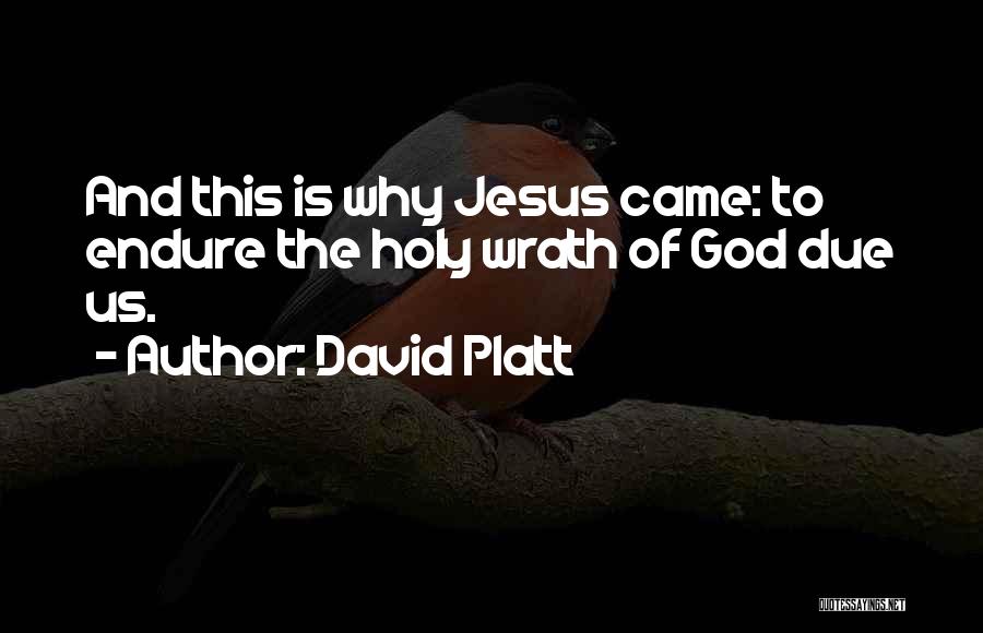 David Platt Quotes: And This Is Why Jesus Came: To Endure The Holy Wrath Of God Due Us.