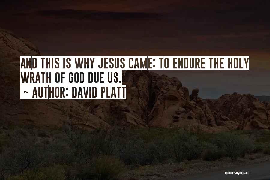 David Platt Quotes: And This Is Why Jesus Came: To Endure The Holy Wrath Of God Due Us.