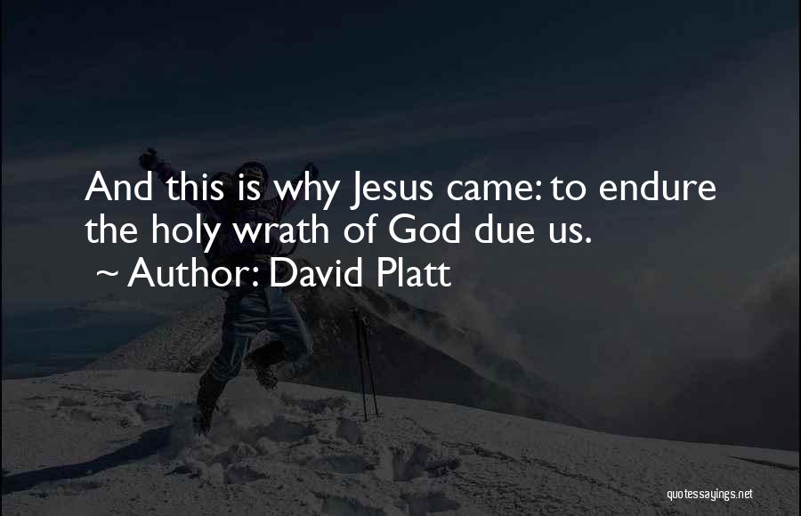 David Platt Quotes: And This Is Why Jesus Came: To Endure The Holy Wrath Of God Due Us.