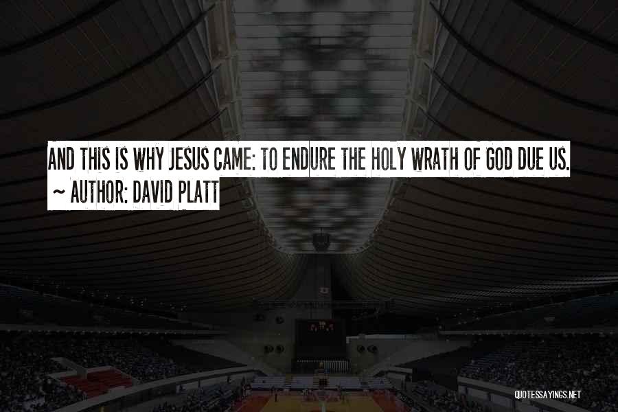 David Platt Quotes: And This Is Why Jesus Came: To Endure The Holy Wrath Of God Due Us.