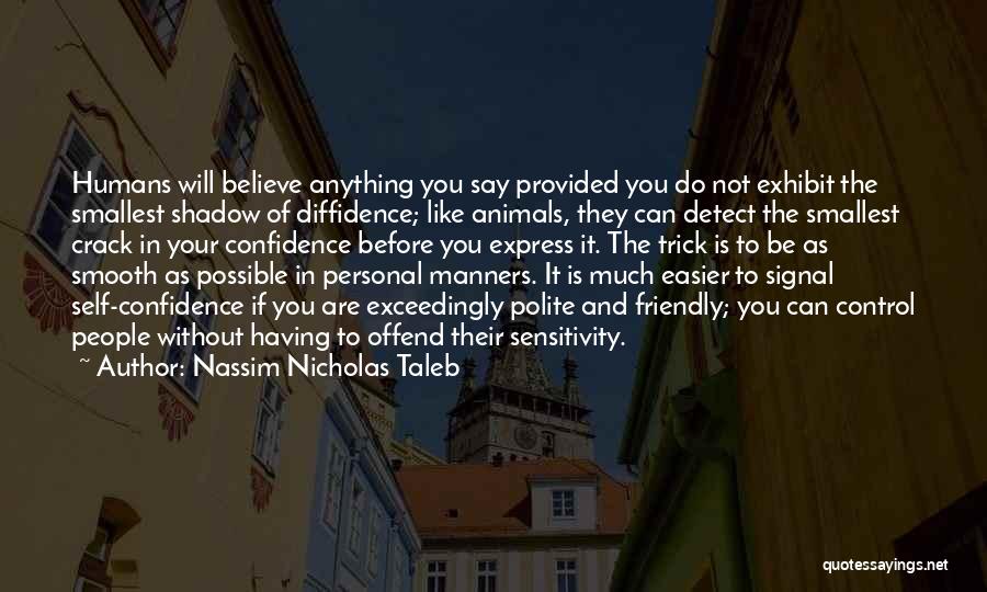 Nassim Nicholas Taleb Quotes: Humans Will Believe Anything You Say Provided You Do Not Exhibit The Smallest Shadow Of Diffidence; Like Animals, They Can