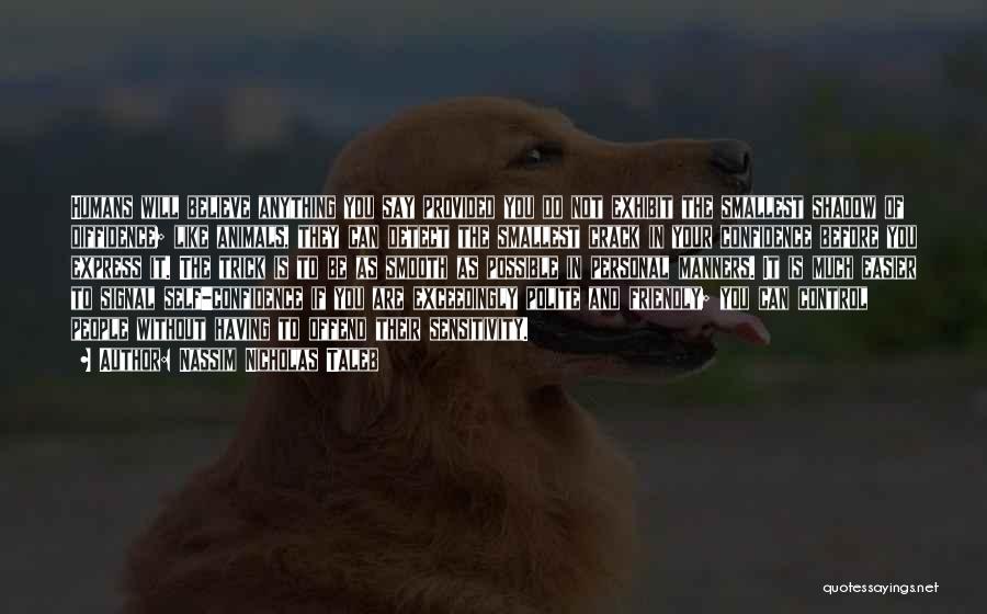 Nassim Nicholas Taleb Quotes: Humans Will Believe Anything You Say Provided You Do Not Exhibit The Smallest Shadow Of Diffidence; Like Animals, They Can