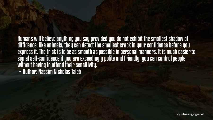 Nassim Nicholas Taleb Quotes: Humans Will Believe Anything You Say Provided You Do Not Exhibit The Smallest Shadow Of Diffidence; Like Animals, They Can