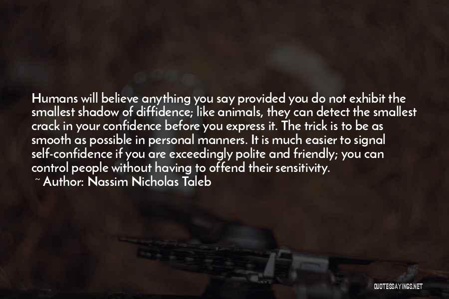 Nassim Nicholas Taleb Quotes: Humans Will Believe Anything You Say Provided You Do Not Exhibit The Smallest Shadow Of Diffidence; Like Animals, They Can