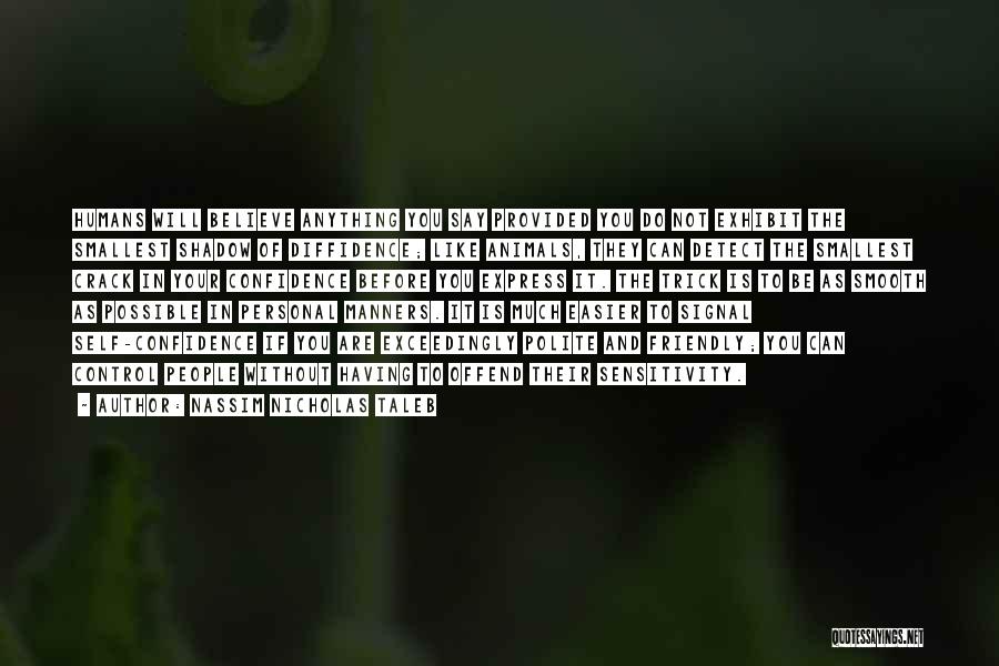 Nassim Nicholas Taleb Quotes: Humans Will Believe Anything You Say Provided You Do Not Exhibit The Smallest Shadow Of Diffidence; Like Animals, They Can