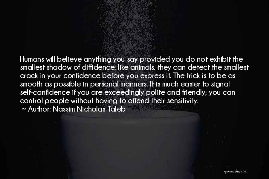 Nassim Nicholas Taleb Quotes: Humans Will Believe Anything You Say Provided You Do Not Exhibit The Smallest Shadow Of Diffidence; Like Animals, They Can