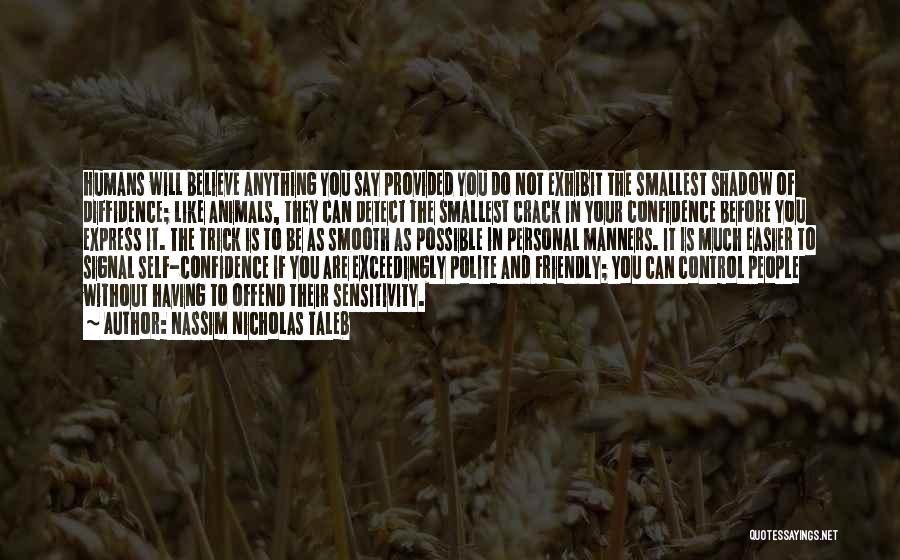 Nassim Nicholas Taleb Quotes: Humans Will Believe Anything You Say Provided You Do Not Exhibit The Smallest Shadow Of Diffidence; Like Animals, They Can