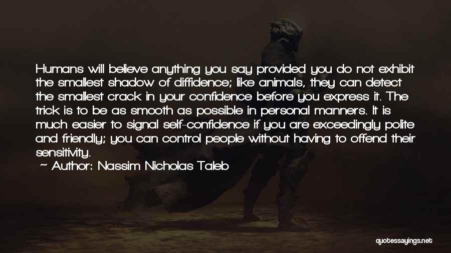 Nassim Nicholas Taleb Quotes: Humans Will Believe Anything You Say Provided You Do Not Exhibit The Smallest Shadow Of Diffidence; Like Animals, They Can