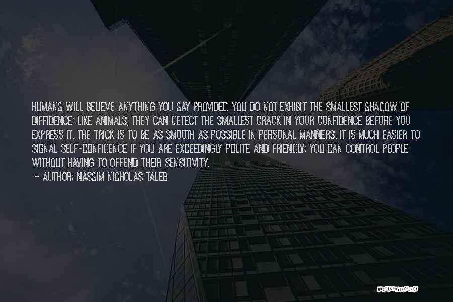 Nassim Nicholas Taleb Quotes: Humans Will Believe Anything You Say Provided You Do Not Exhibit The Smallest Shadow Of Diffidence; Like Animals, They Can