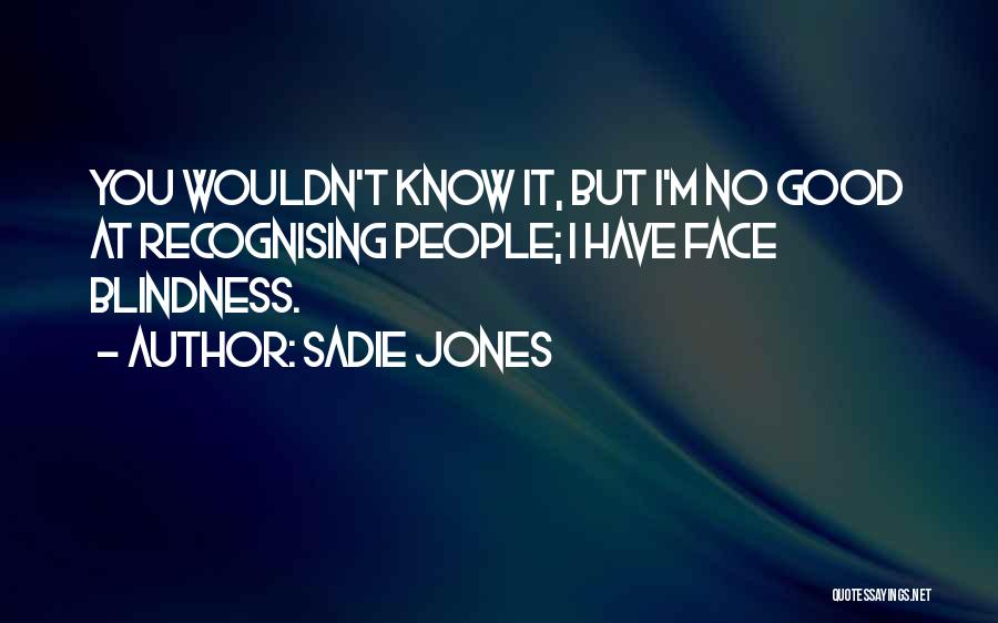 Sadie Jones Quotes: You Wouldn't Know It, But I'm No Good At Recognising People; I Have Face Blindness.