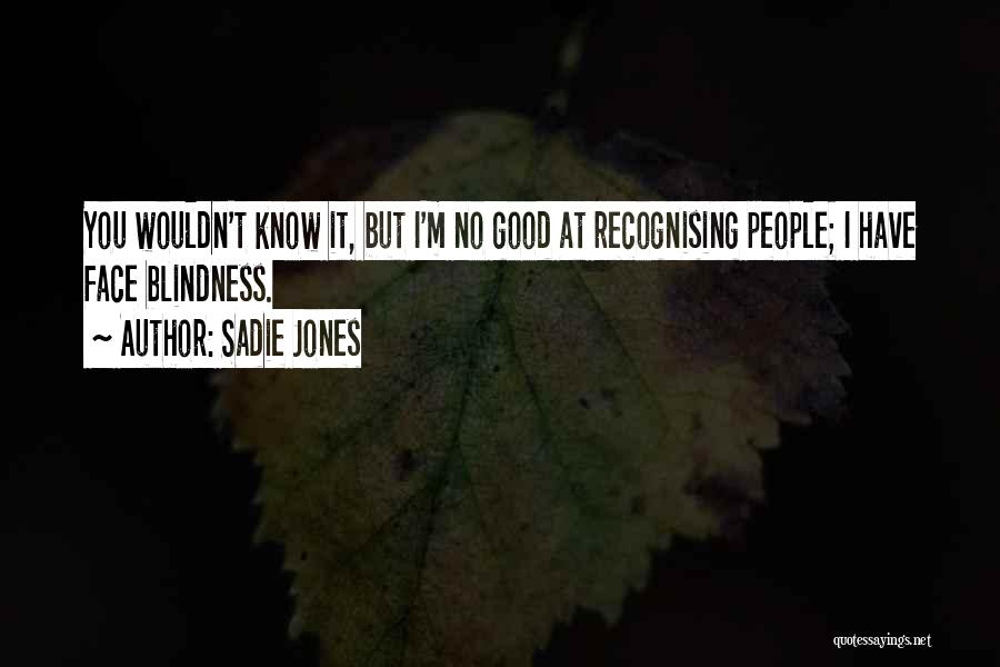 Sadie Jones Quotes: You Wouldn't Know It, But I'm No Good At Recognising People; I Have Face Blindness.