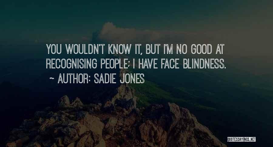 Sadie Jones Quotes: You Wouldn't Know It, But I'm No Good At Recognising People; I Have Face Blindness.