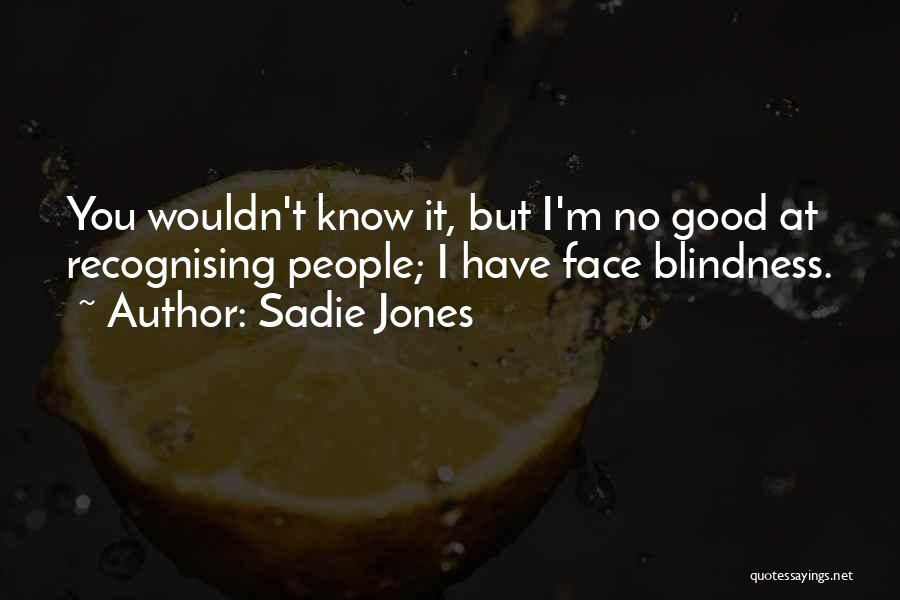 Sadie Jones Quotes: You Wouldn't Know It, But I'm No Good At Recognising People; I Have Face Blindness.